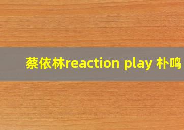 蔡依林reaction play 朴鸣